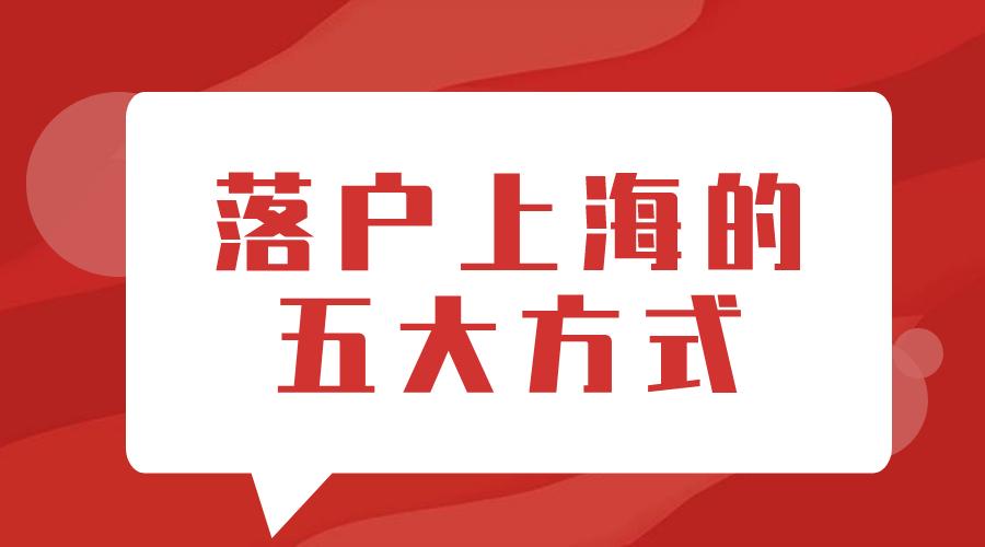 上海落户需要满足哪些条件 ？五大落户方式任你选！