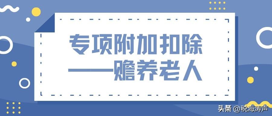 个税专项扣除赡养老人标准（个人所得税前扣除相关注意事项——赡养老人专项附加扣除）